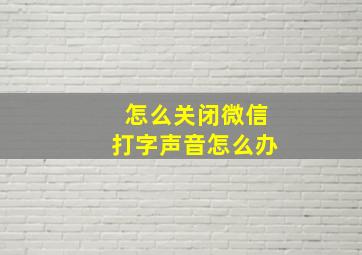 怎么关闭微信打字声音怎么办