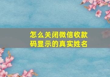 怎么关闭微信收款码显示的真实姓名