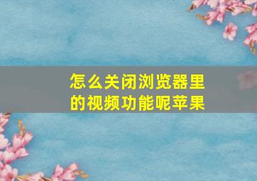 怎么关闭浏览器里的视频功能呢苹果