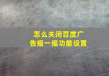 怎么关闭百度广告摇一摇功能设置