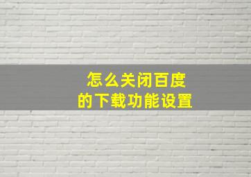 怎么关闭百度的下载功能设置