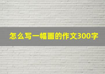 怎么写一幅画的作文300字