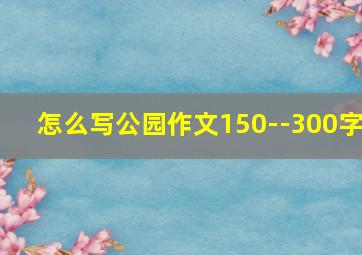 怎么写公园作文150--300字