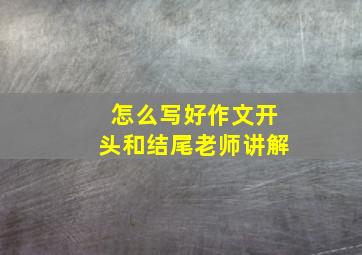 怎么写好作文开头和结尾老师讲解