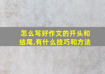 怎么写好作文的开头和结尾,有什么技巧和方法