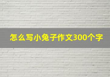 怎么写小兔子作文300个字