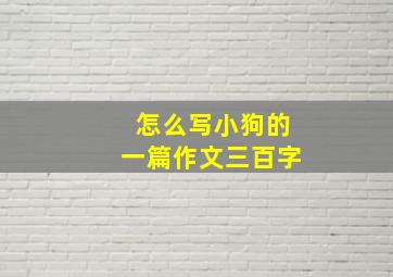 怎么写小狗的一篇作文三百字