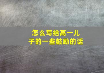 怎么写给高一儿子的一些鼓励的话