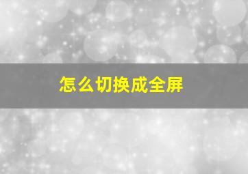 怎么切换成全屏