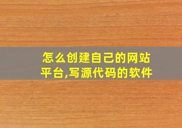 怎么创建自己的网站平台,写源代码的软件