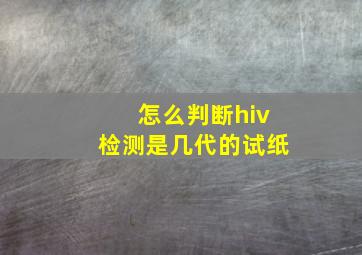 怎么判断hiv检测是几代的试纸