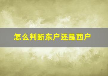 怎么判断东户还是西户