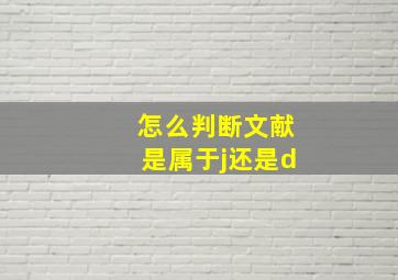 怎么判断文献是属于j还是d