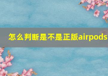 怎么判断是不是正版airpods