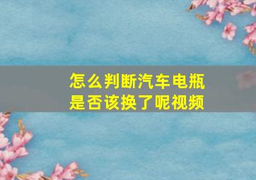 怎么判断汽车电瓶是否该换了呢视频