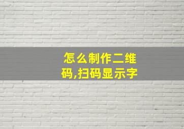 怎么制作二维码,扫码显示字