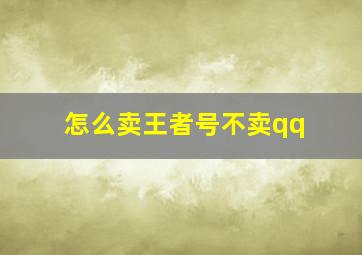 怎么卖王者号不卖qq