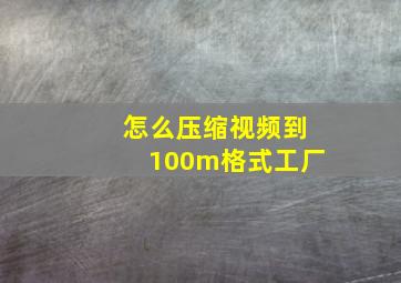 怎么压缩视频到100m格式工厂