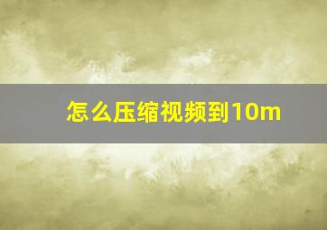 怎么压缩视频到10m