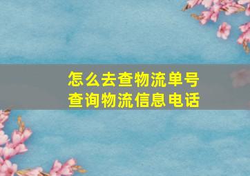 怎么去查物流单号查询物流信息电话