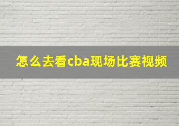 怎么去看cba现场比赛视频