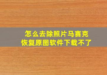 怎么去除照片马赛克恢复原图软件下载不了