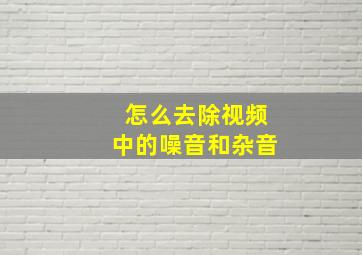 怎么去除视频中的噪音和杂音