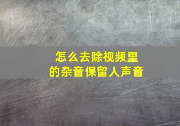 怎么去除视频里的杂音保留人声音