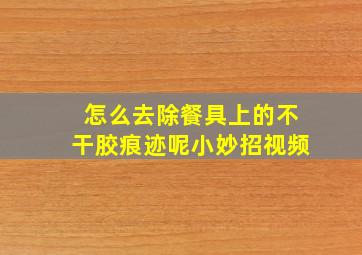 怎么去除餐具上的不干胶痕迹呢小妙招视频