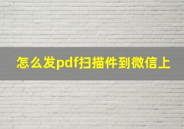 怎么发pdf扫描件到微信上