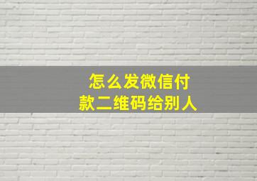 怎么发微信付款二维码给别人