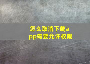 怎么取消下载app需要允许权限