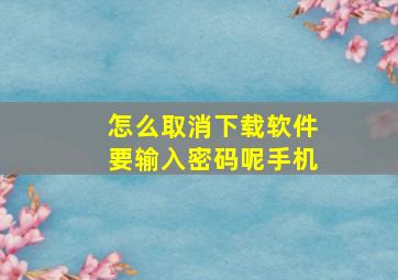 怎么取消下载软件要输入密码呢手机