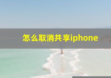 怎么取消共享iphone