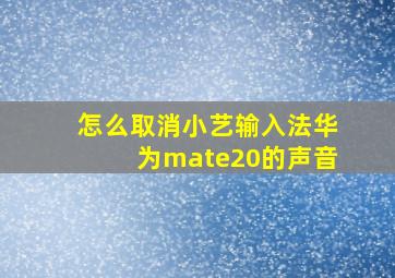 怎么取消小艺输入法华为mate20的声音