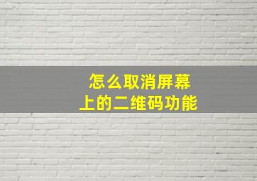 怎么取消屏幕上的二维码功能