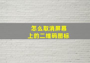 怎么取消屏幕上的二维码图标