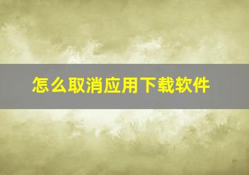 怎么取消应用下载软件