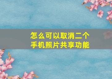 怎么可以取消二个手机照片共享功能