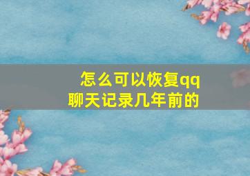 怎么可以恢复qq聊天记录几年前的