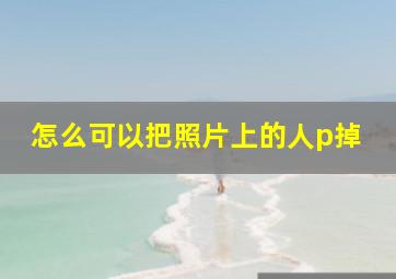 怎么可以把照片上的人p掉