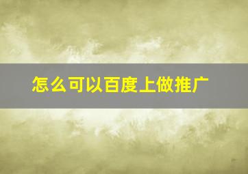 怎么可以百度上做推广