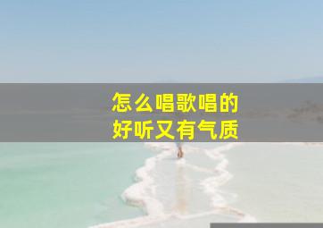 怎么唱歌唱的好听又有气质