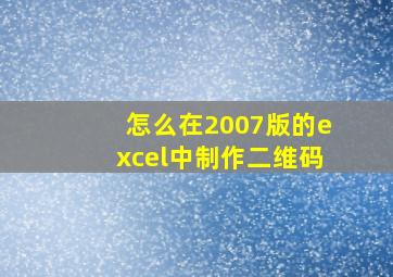 怎么在2007版的excel中制作二维码