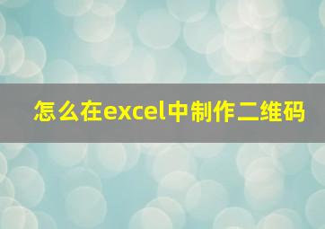 怎么在excel中制作二维码