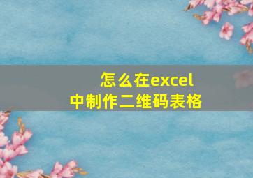 怎么在excel中制作二维码表格