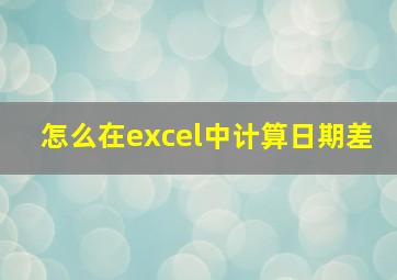 怎么在excel中计算日期差