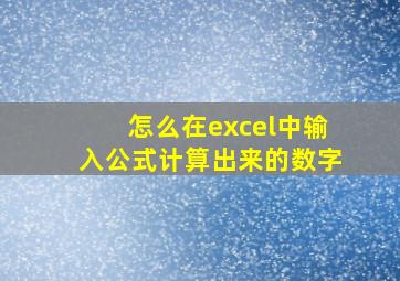 怎么在excel中输入公式计算出来的数字