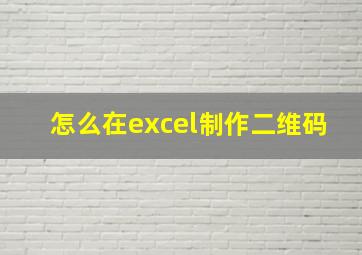 怎么在excel制作二维码