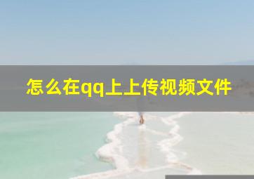 怎么在qq上上传视频文件